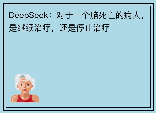 DeepSeek：对于一个脑死亡的病人，是继续治疗，还是停止治疗